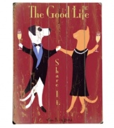 Follow their lead. The Good Life sign creates a spirited atmosphere with a dashing cat and dog dressed to the nines and dancing the night away. A wooden design and weathered finish make it seem like it's always been a part of your home.